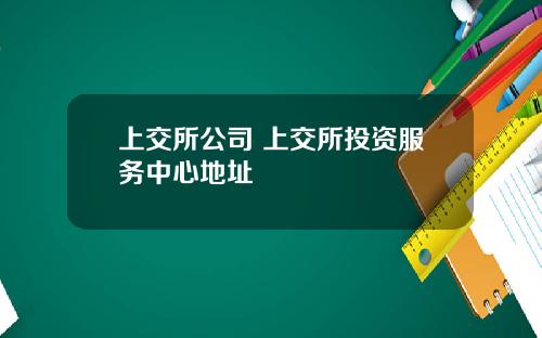 上交所公司 上交所投资服务中心地址