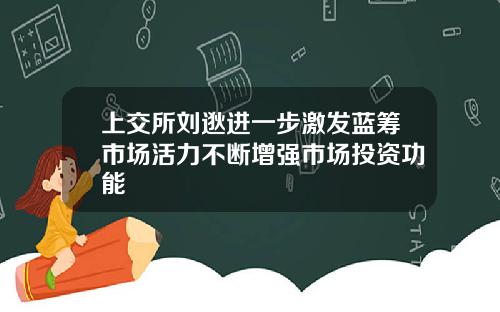 上交所刘逖进一步激发蓝筹市场活力不断增强市场投资功能