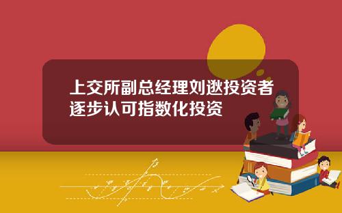 上交所副总经理刘逖投资者逐步认可指数化投资