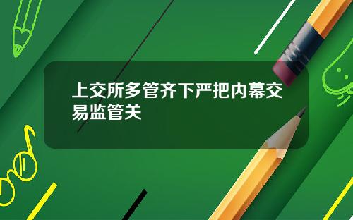 上交所多管齐下严把内幕交易监管关