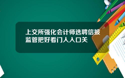 上交所强化会计师选聘信披监管把好看门人入口关