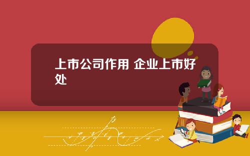 上市公司作用 企业上市好处