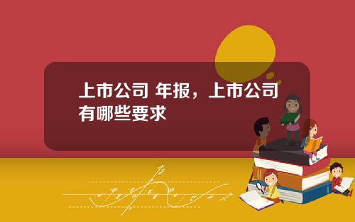 上市公司 年报，上市公司有哪些要求