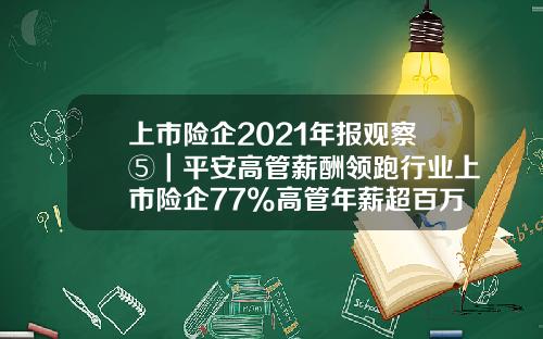 上市险企2021年报观察⑤｜平安高管薪酬领跑行业上市险企77%高管年薪超百万-新华保险老总年薪多少