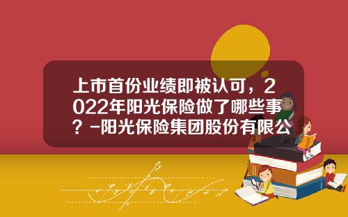 上市首份业绩即被认可，2022年阳光保险做了哪些事？-阳光保险集团股份有限公司