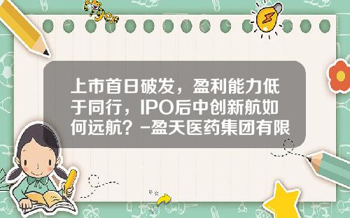 上市首日破发，盈利能力低于同行，IPO后中创新航如何远航？-盈天医药集团有限公司