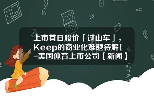 上市首日股价「过山车」，Keep的商业化难题待解！-美国体育上市公司【新闻】.