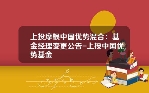 上投摩根中国优势混合：基金经理变更公告-上投中国优势基金