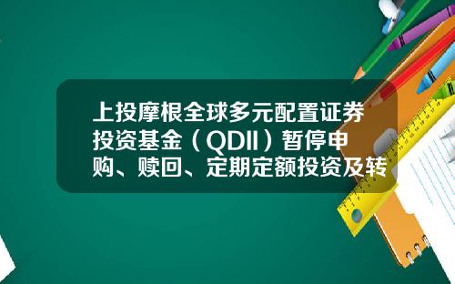 上投摩根全球多元配置证券投资基金（QDII）暂停申购、赎回、定期定额投资及转换转入业务的公告-基金转入证券账户