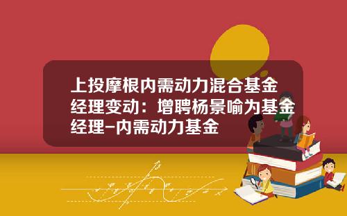 上投摩根内需动力混合基金经理变动：增聘杨景喻为基金经理-内需动力基金