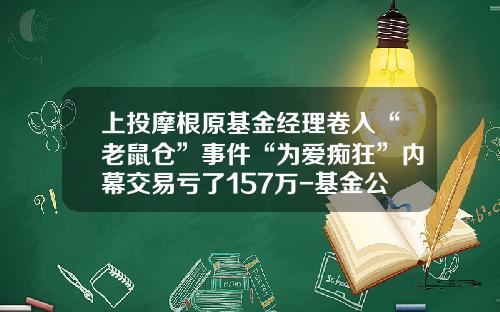上投摩根原基金经理卷入“老鼠仓”事件“为爱痴狂”内幕交易亏了157万-基金公司下单