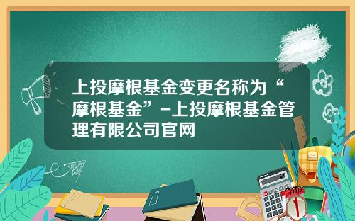 上投摩根基金变更名称为“摩根基金”-上投摩根基金管理有限公司官网