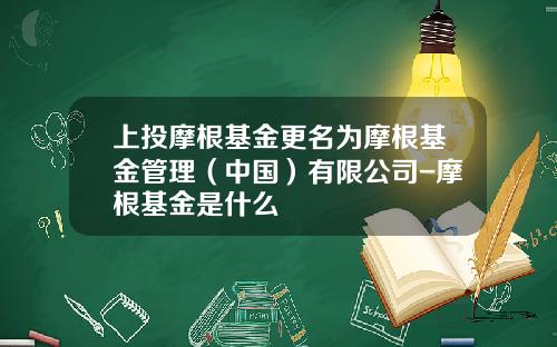 上投摩根基金更名为摩根基金管理（中国）有限公司-摩根基金是什么