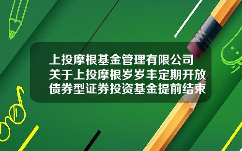 上投摩根基金管理有限公司关于上投摩根岁岁丰定期开放债券型证券投资基金提前结束募集的公告-岁岁丰a基金