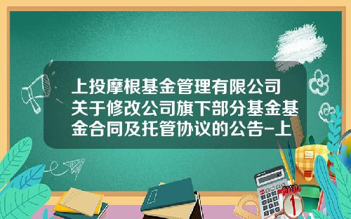 上投摩根基金管理有限公司关于修改公司旗下部分基金基金合同及托管协议的公告-上投基金官网