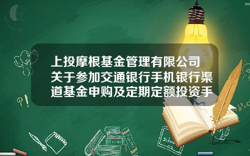 上投摩根基金管理有限公司关于参加交通银行手机银行渠道基金申购及定期定额投资手续费率优惠活动的公告-上投基金网
