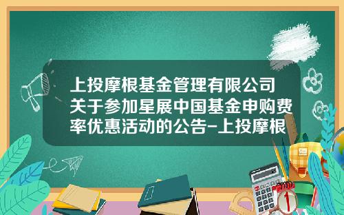 上投摩根基金管理有限公司关于参加星展中国基金申购费率优惠活动的公告-上投摩根基金管理有限公司官网