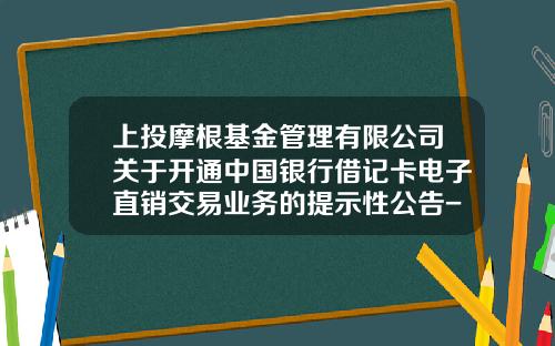 上投摩根基金管理有限公司关于开通中国银行借记卡电子直销交易业务的提示性公告-上投摩根基金管理有限公司官网