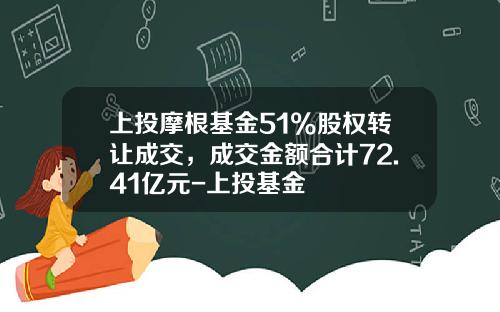 上投摩根基金51%股权转让成交，成交金额合计72.41亿元-上投基金