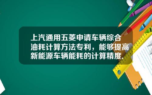 上汽通用五菱申请车辆综合油耗计算方法专利，能够提高新能源车辆能耗的计算精度.