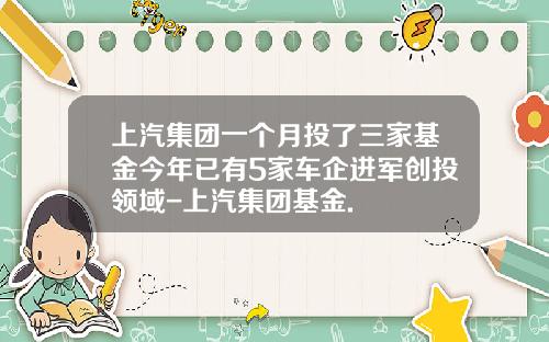 上汽集团一个月投了三家基金今年已有5家车企进军创投领域-上汽集团基金.