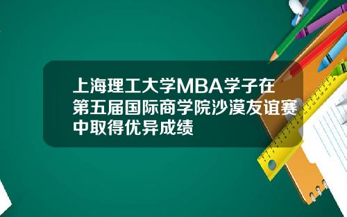 上海理工大学MBA学子在第五届国际商学院沙漠友谊赛中取得优异成绩