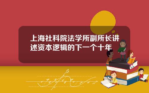 上海社科院法学所副所长讲述资本逻辑的下一个十年
