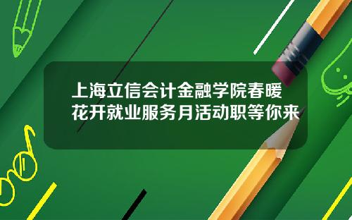 上海立信会计金融学院春暖花开就业服务月活动职等你来