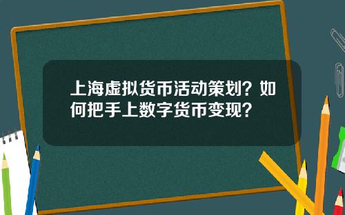 上海虚拟货币活动策划？如何把手上数字货币变现？
