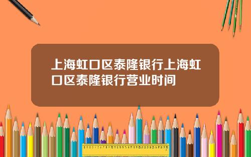 上海虹口区泰隆银行上海虹口区泰隆银行营业时间