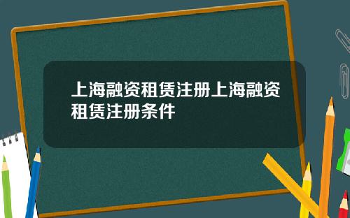 上海融资租赁注册上海融资租赁注册条件