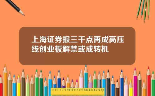 上海证券报三千点再成高压线创业板解禁或成转机