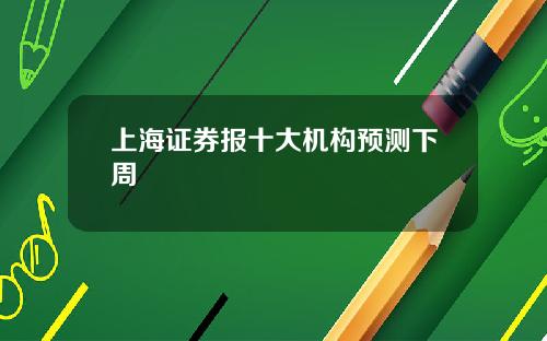 上海证券报十大机构预测下周