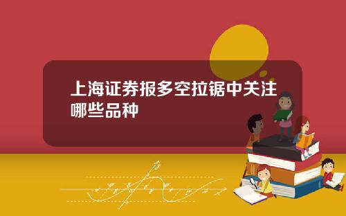 上海证券报多空拉锯中关注哪些品种
