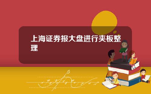 上海证券报大盘进行夹板整理