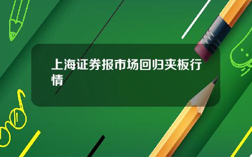 上海证券报市场回归夹板行情