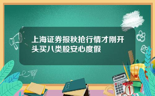 上海证券报秋抢行情才刚开头买八类股安心度假