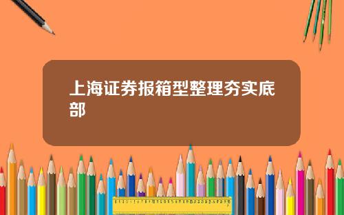 上海证券报箱型整理夯实底部