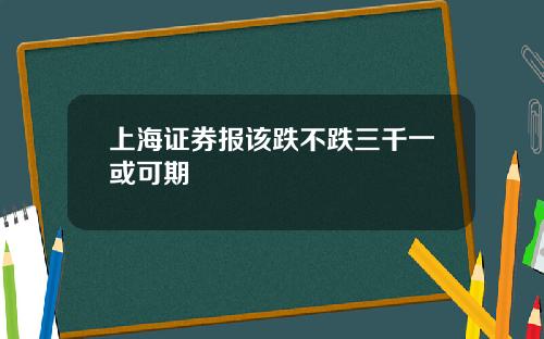 上海证券报该跌不跌三千一或可期