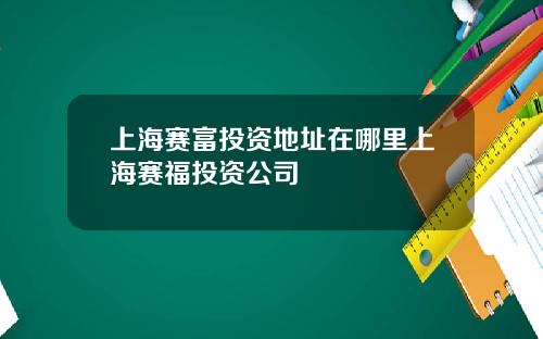 上海赛富投资地址在哪里上海赛福投资公司
