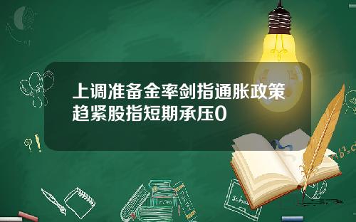 上调准备金率剑指通胀政策趋紧股指短期承压0