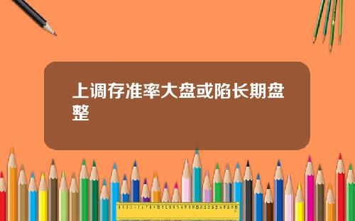 上调存准率大盘或陷长期盘整
