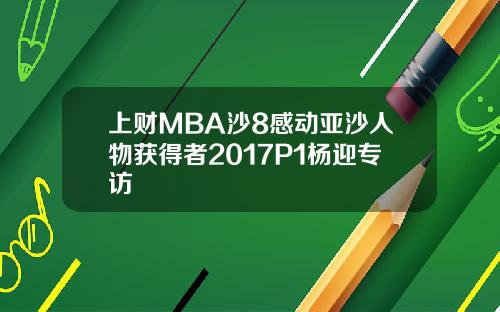 上财MBA沙8感动亚沙人物获得者2017P1杨迎专访