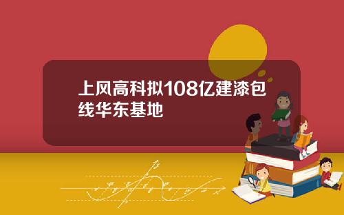 上风高科拟108亿建漆包线华东基地
