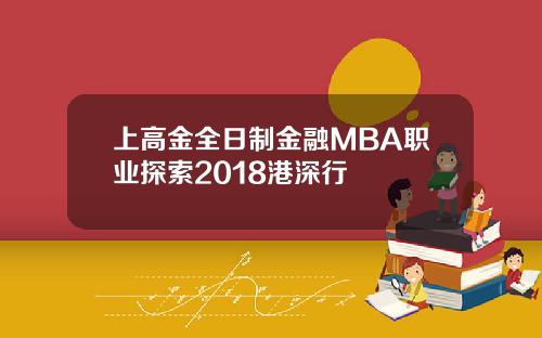 上高金全日制金融MBA职业探索2018港深行