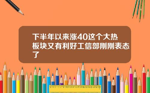 下半年以来涨40这个大热板块又有利好工信部刚刚表态了