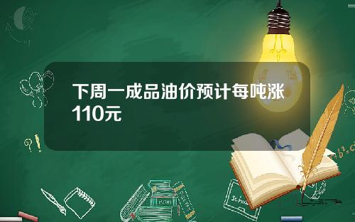 下周一成品油价预计每吨涨110元