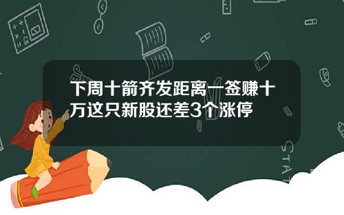下周十箭齐发距离一签赚十万这只新股还差3个涨停