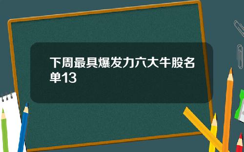 下周最具爆发力六大牛股名单13