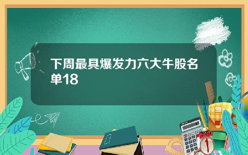 下周最具爆发力六大牛股名单18